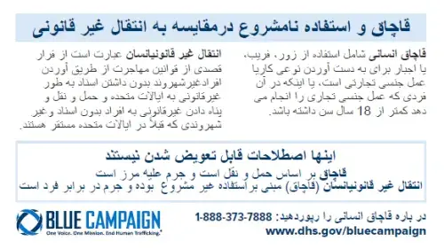 Dari Indicator Card describing the difference between human trafficking and human smuggling.  These are not interchangeable terms Smuggling is transportation-based and is a crime against a border Trafficking is exploitation-based and is a crime against a person Report Human Trafficking: 1-866-347-2423 www.dhs.gov/bluecampaign